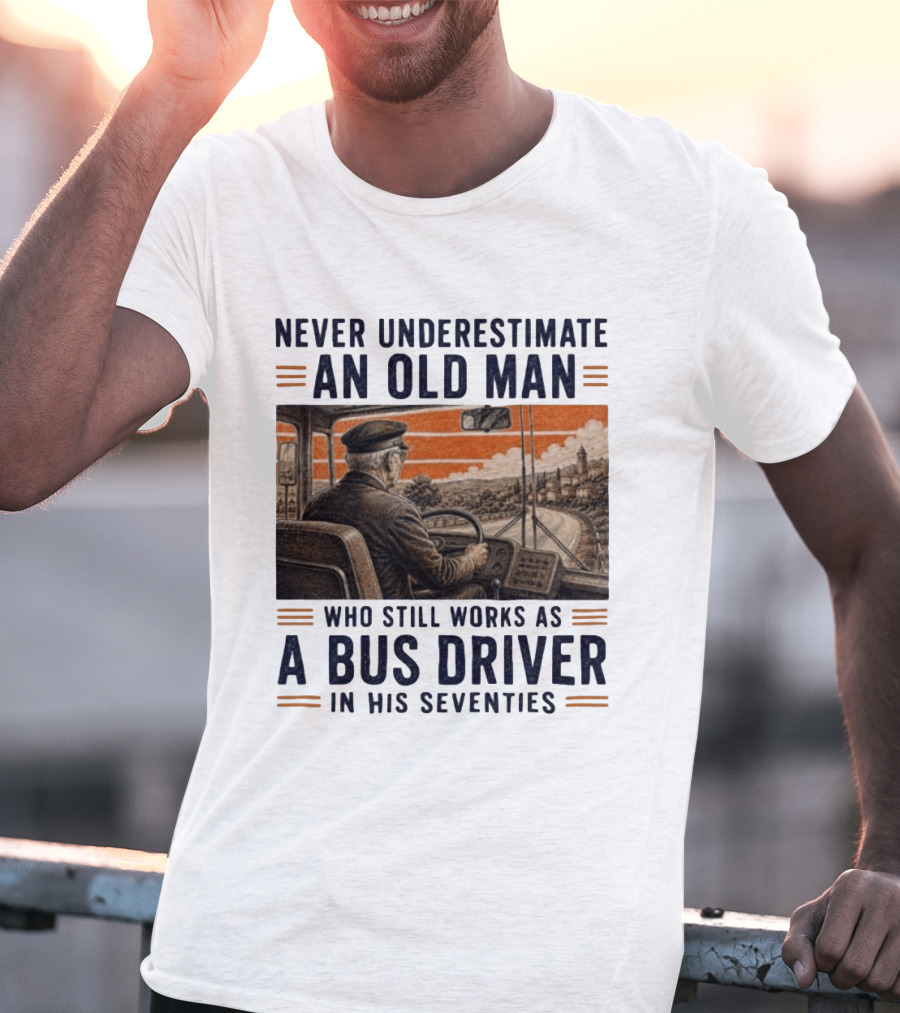 Never Underestimate An Old Man Who Still Works As A Bus Driver In His Seventies T-Shirt