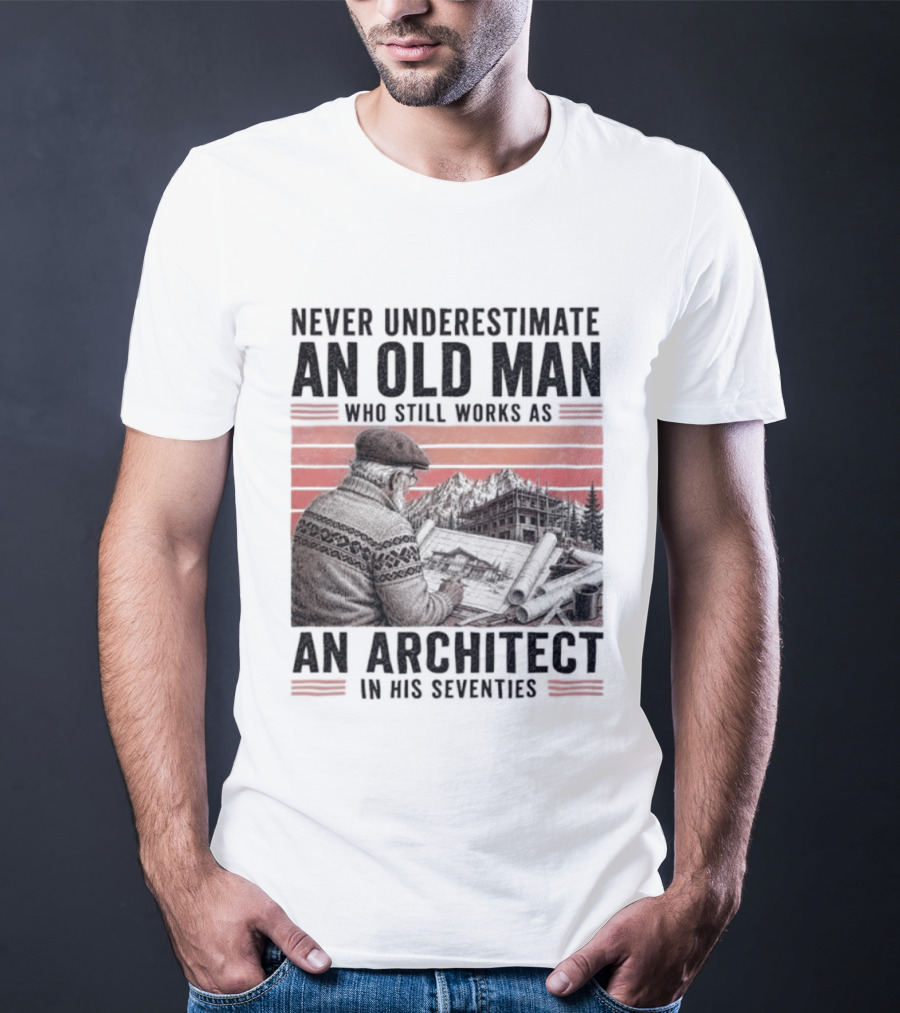 Never Underestimate An Old Man Who Still Works As An Architect In His Seventies T-Shirt