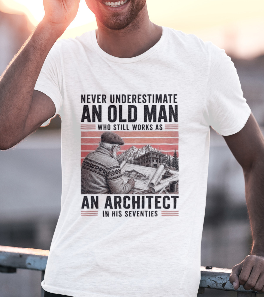 Never Underestimate An Old Man Who Still Works As An Architect In His Seventies T-Shirt
