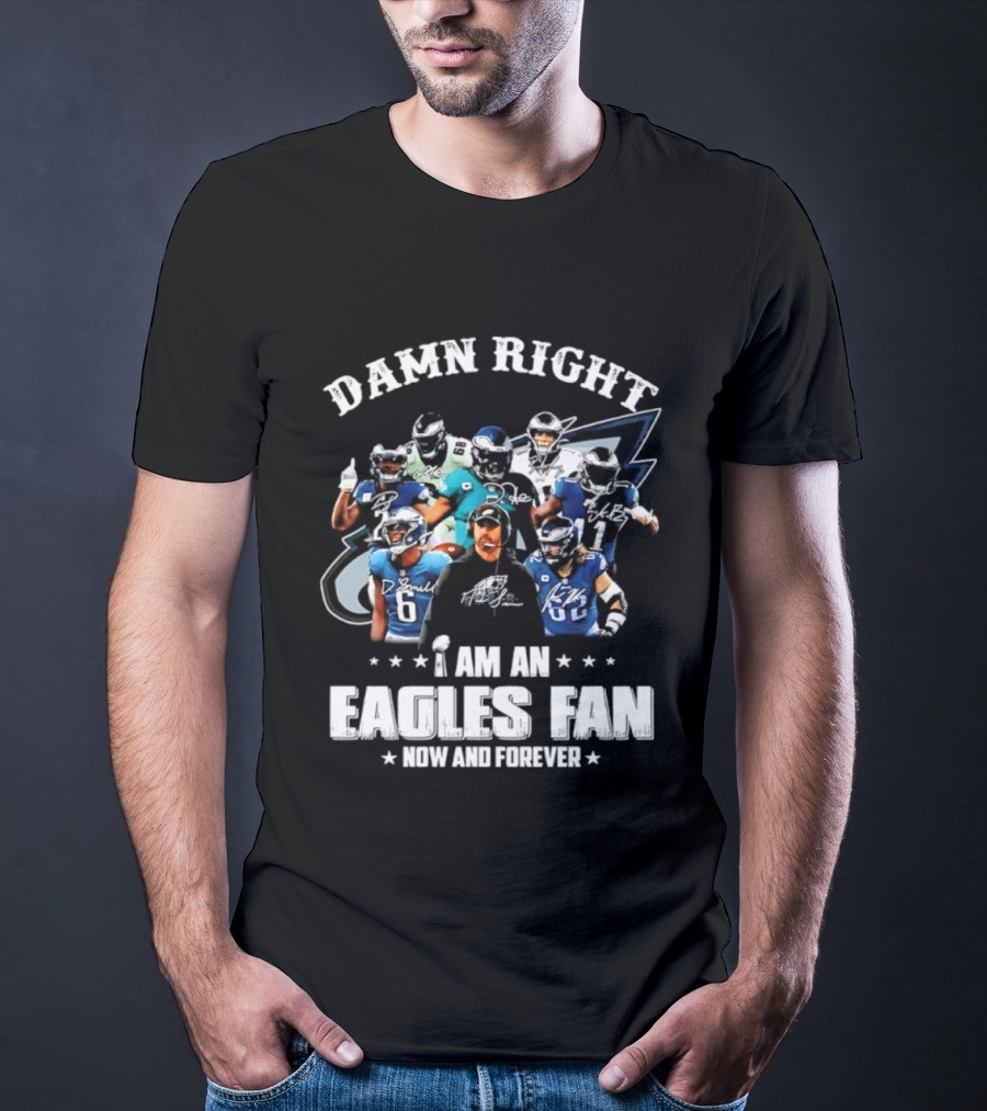 Damn Right I Am An Eagles Fan Now And Forever T-Shirt