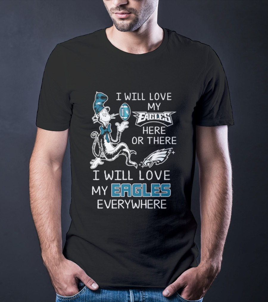 Dr. Seuss I Will Love My Eagles Here Or There Everywhere Philadelphia Eagles T-Shirt