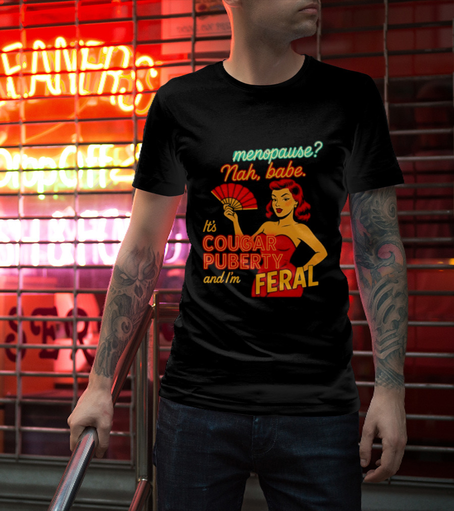 Menopause Nah Babe It's Cougar Puberty And I'm Feral T-Shirt