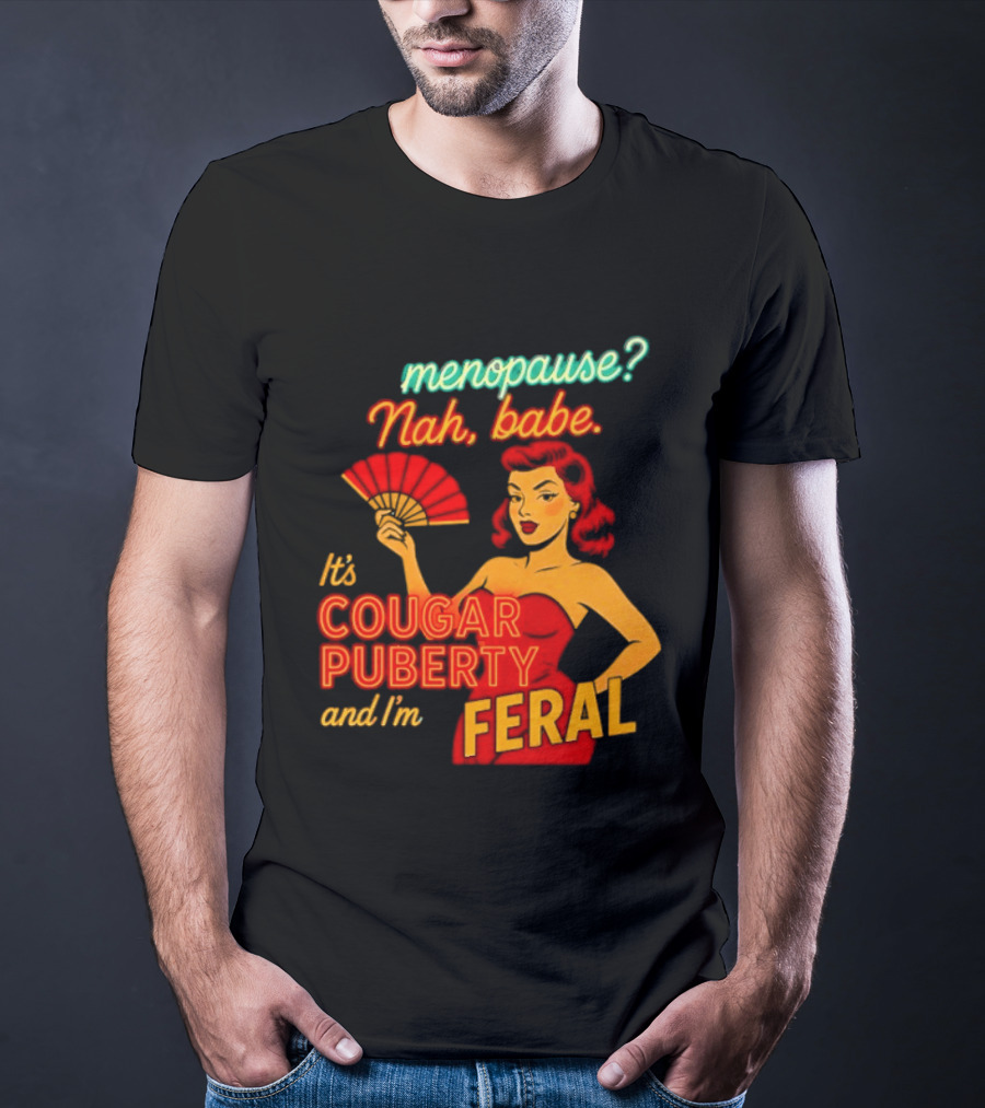 Menopause Nah Babe It's Cougar Puberty And I'm Feral T-Shirt