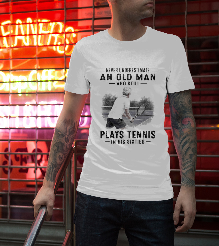Never Underestimate An Old Man Who Still Plays Tennis In His Sixties T-Shirt