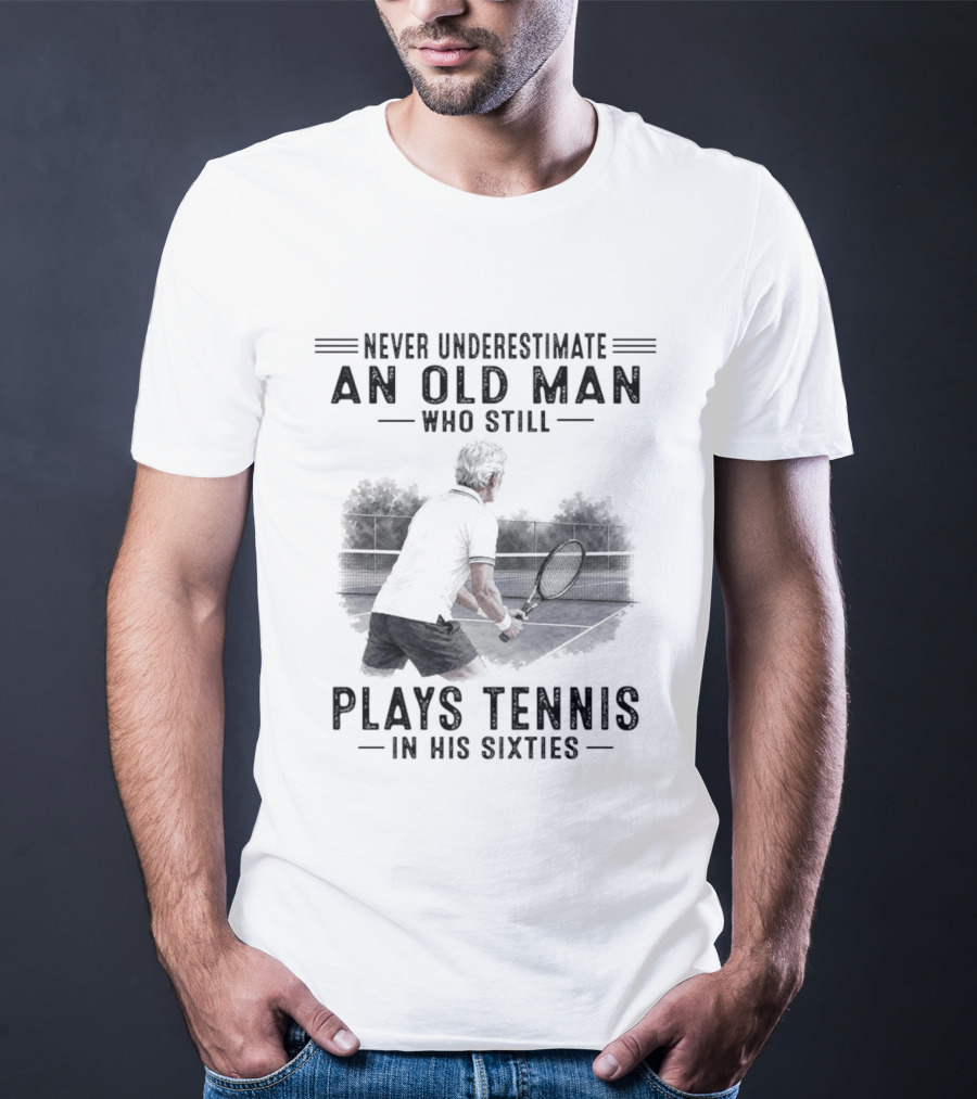 Never Underestimate An Old Man Who Still Plays Tennis In His Sixties T-Shirt