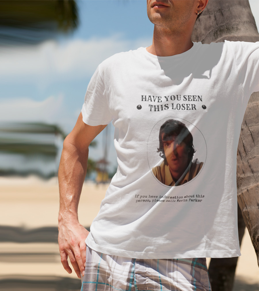 Have You Seen This Loser Kevin Parker Call If You Have Information T-Shirt
