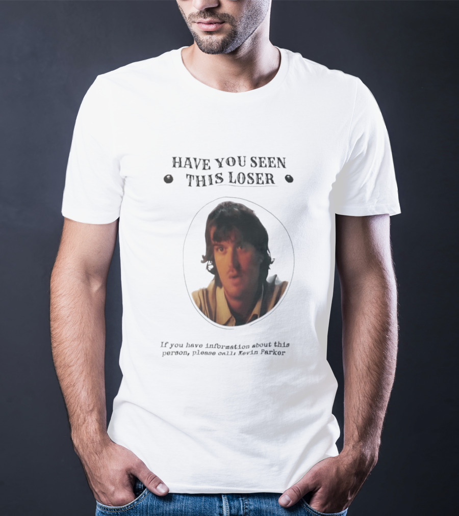 Have You Seen This Loser Kevin Parker Call If You Have Information T-Shirt