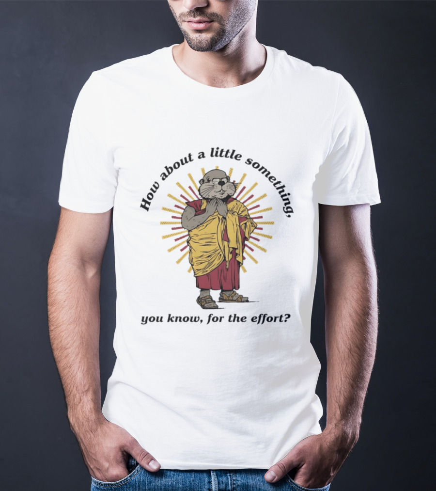 How About A Little Something You Know For The Effort William Murray Groundhog Monk T-Shirt