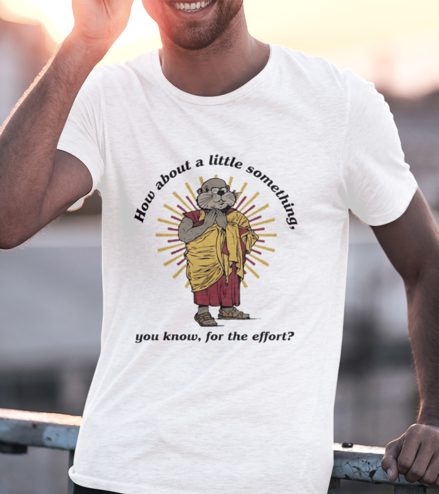 How About A Little Something You Know For The Effort William Murray Groundhog Monk T-Shirt