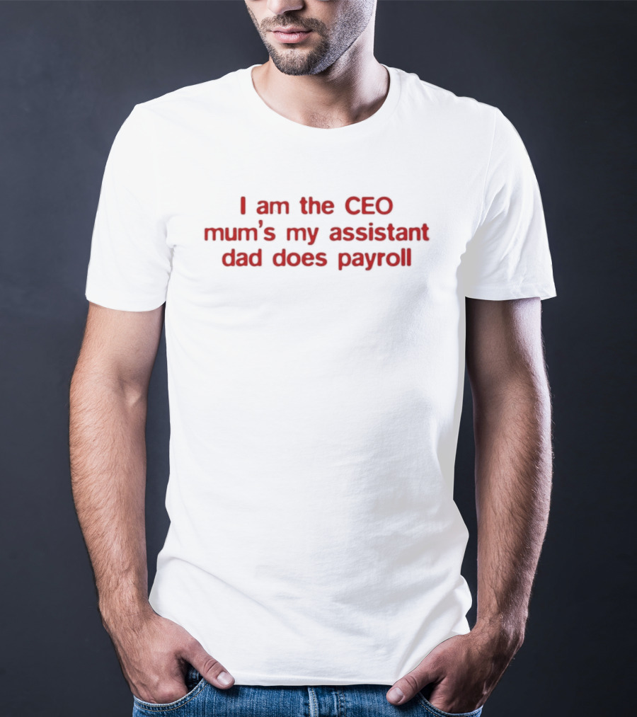 I Am The CEO Mum's My Assistant Dad Does Payroll Funny Family Hierarchy T-Shirt