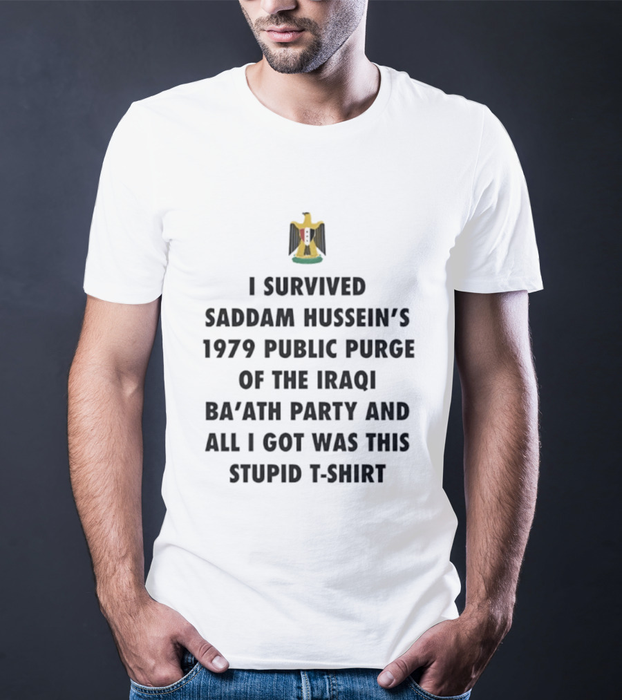 I Survived Saddam Hussein's 1979 Public Purge Of The Iraqi Ba'ath Party And All I Got Was This Stupid T T-Shirt