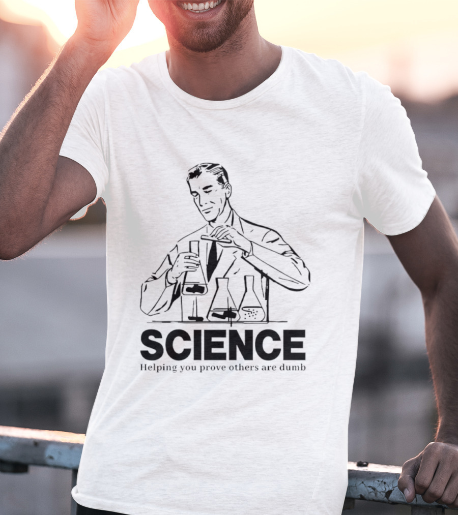 Science Helping You Prove Others Are Dumb T-Shirt