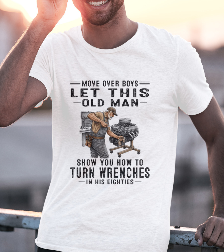 Move Over Boys Let This Old Man Show You How To Turn Wrenches In His Eighties T-Shirt