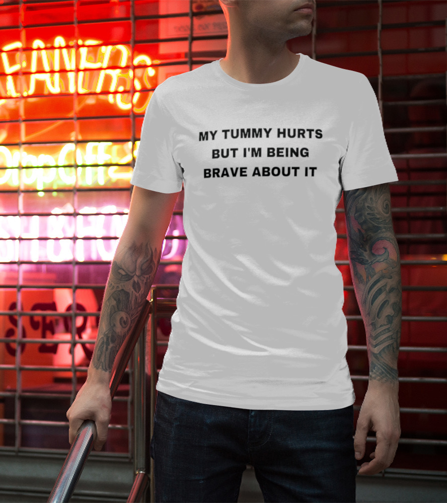 My Tummy Hurts But I'm Being Brave About It T-Shirt