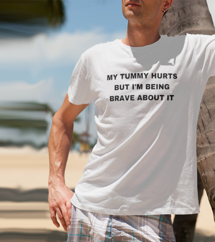 My Tummy Hurts But I'm Being Brave About It T-Shirt