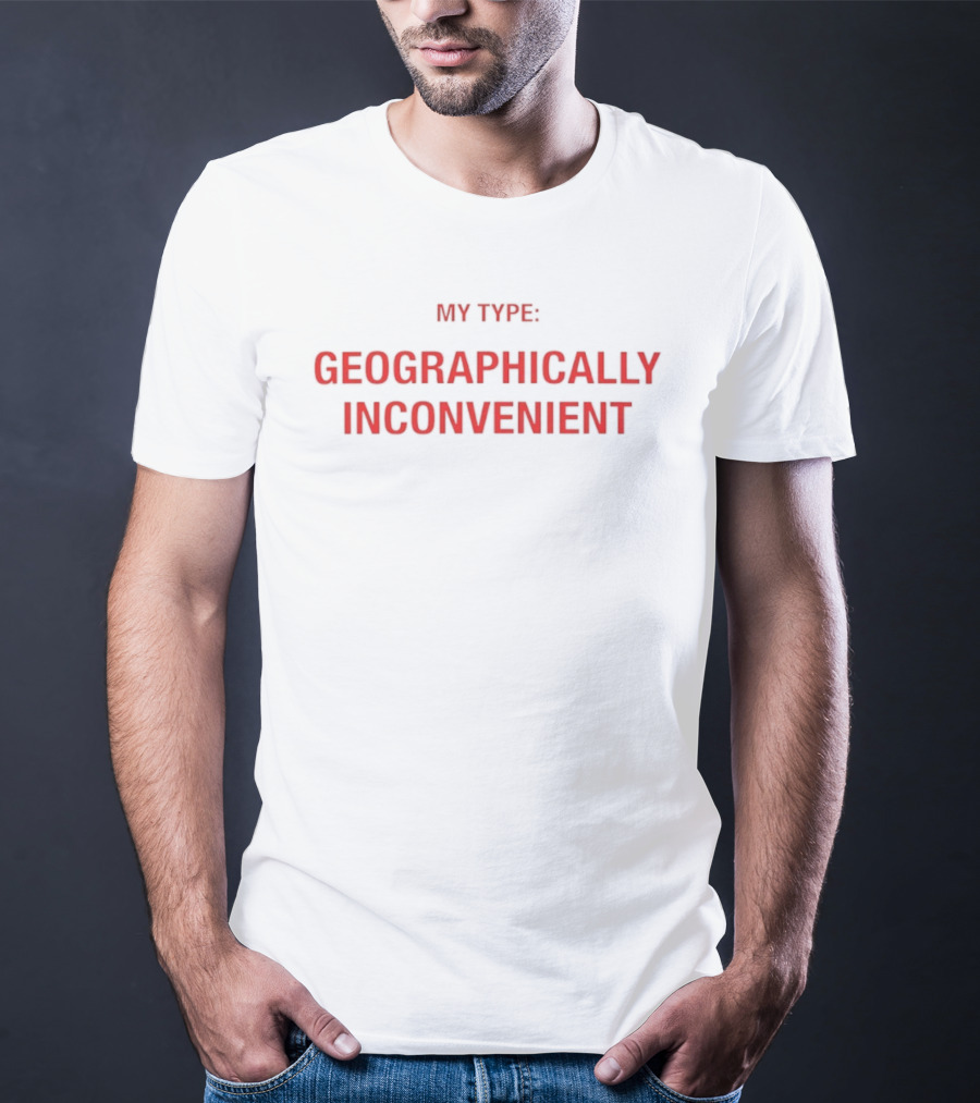 My Type Geographically Inconvenient Fun Relationship Humor T-Shirt