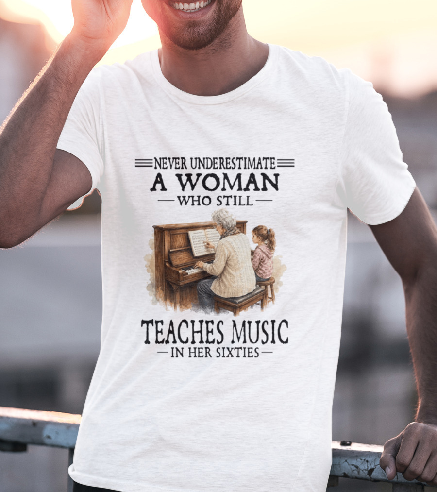 Never Underestimate A Woman Who Still Teaches Music In Her Sixties T-Shirt