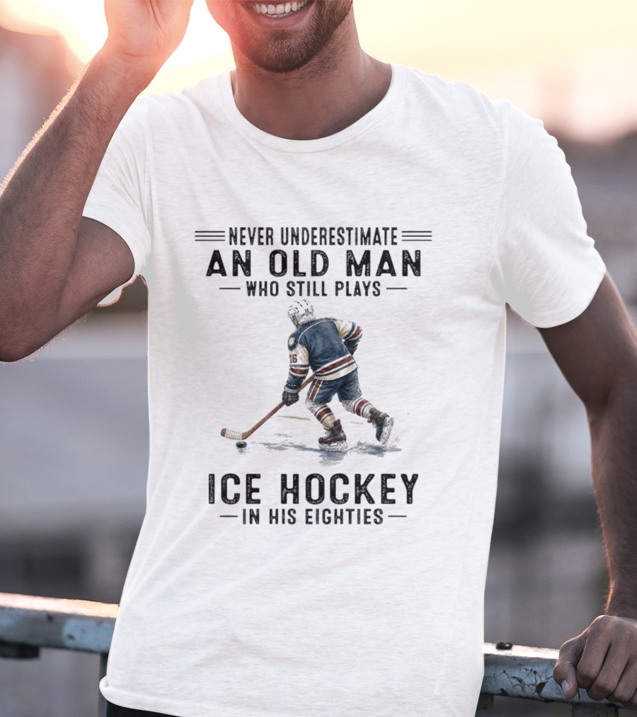 Never Underestimate An Old Man Who Still Plays Ice Hockey In His Eighties T-Shirt