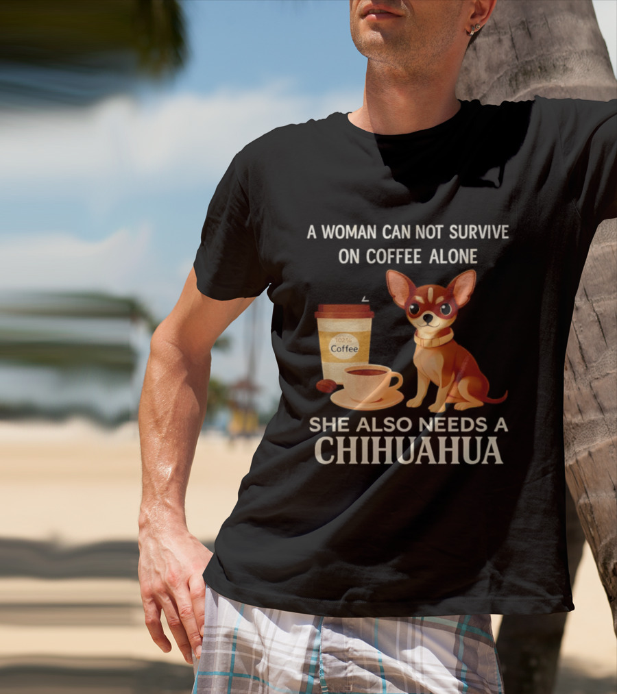 A Woman Can Not Survive On Coffee Alone She Also Needs A Chihuahua T-Shirt