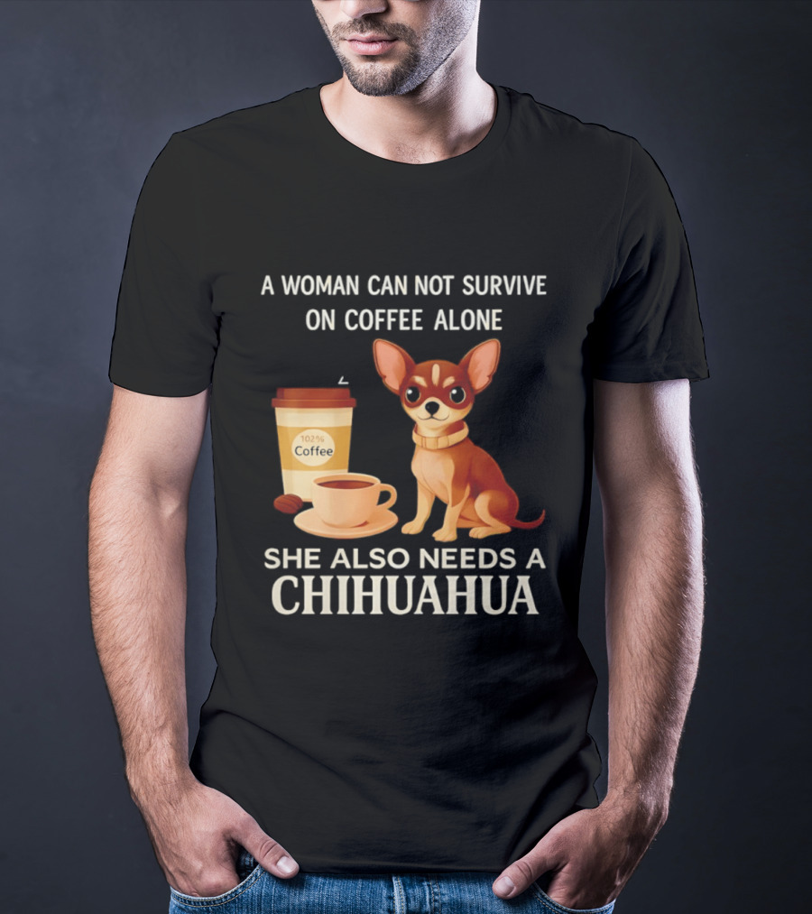 A Woman Can Not Survive On Coffee Alone She Also Needs A Chihuahua T-Shirt