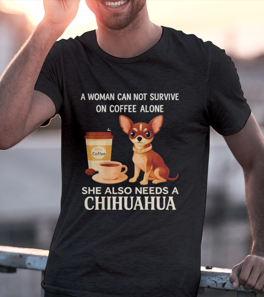A Woman Can Not Survive On Coffee Alone She Also Needs A Chihuahua T-Shirt