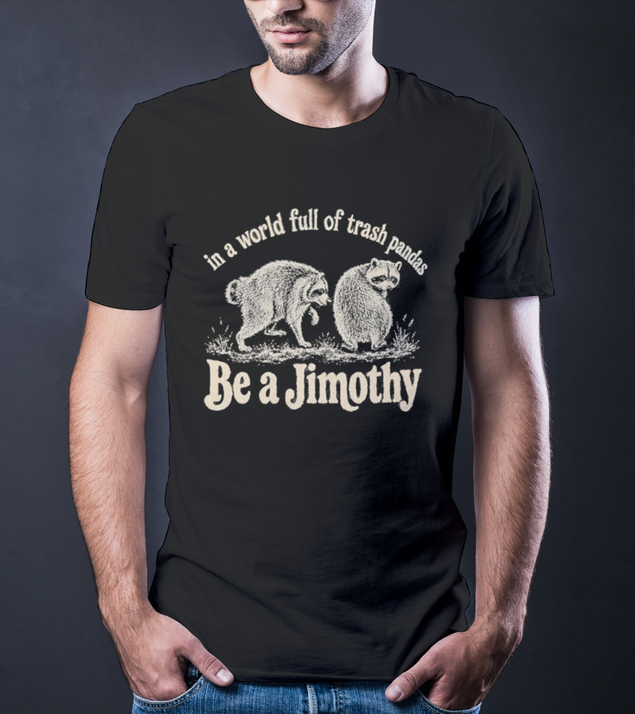 Trash Pandas Be A Jimothy Whimsical Animal Humor T-Shirt