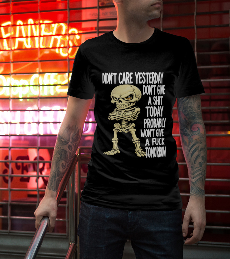 Didn't Care Yesterday Don't Give A Shit Today Probably Won't Give A Fuck Tomorrow Skeleton T-Shirt