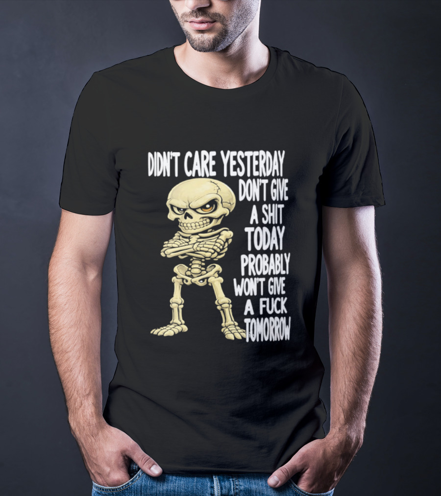Didn't Care Yesterday Don't Give A Shit Today Probably Won't Give A Fuck Tomorrow Skeleton T-Shirt
