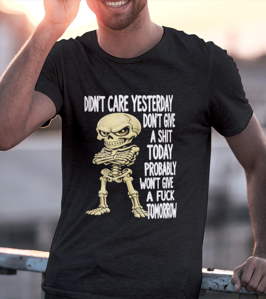 Didn't Care Yesterday Don't Give A Shit Today Probably Won't Give A Fuck Tomorrow Skeleton T-Shirt