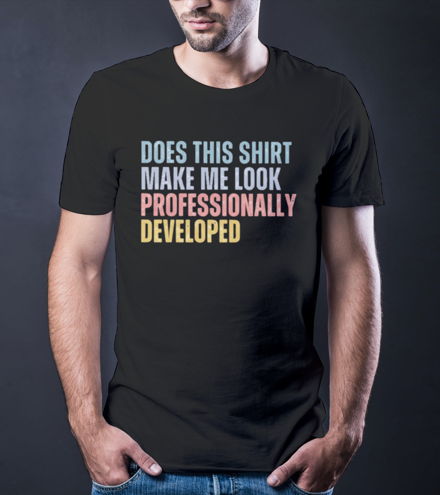 Does This Make Me Look Professionally Developed T-Shirt