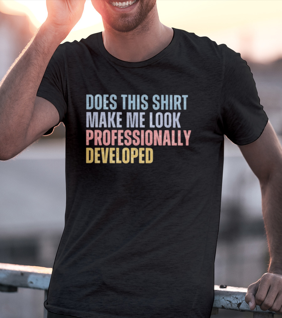 Does This Make Me Look Professionally Developed T-Shirt