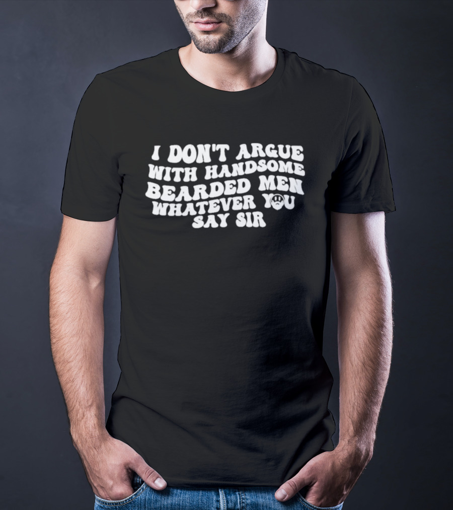 I Don't Argue With Handsome Bearded Men Whatever You Say Sir T-Shirt