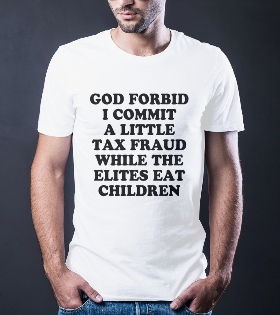 God Forbid I Commit A Little Tax Fraud While The Elites Eat Children T-Shirt