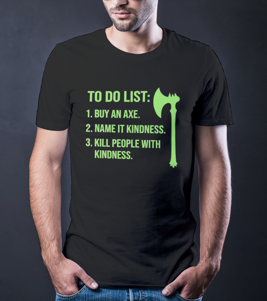 To Do List Buy An Axe Name It Kindness Kill People With Kindness Axe T-Shirt