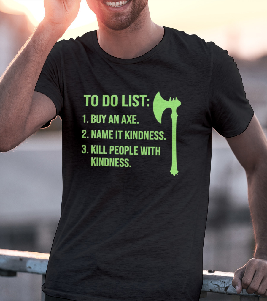 To Do List Buy An Axe Name It Kindness Kill People With Kindness Axe T-Shirt
