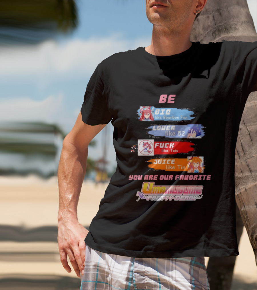 BE BIG Like Bourbon Fan LOVER Like 52 FUCK Like Teio JUICE Like Tin UMA MUSUME PRETTY DERBY You Are Our Favorite T-Shirt