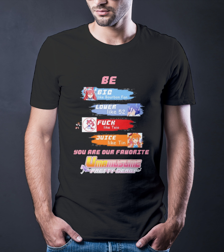 BE BIG Like Bourbon Fan LOVER Like 52 FUCK Like Teio JUICE Like Tin UMA MUSUME PRETTY DERBY You Are Our Favorite T-Shirt