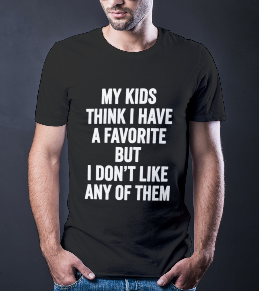 My Kids Think I Have A Favorite But I Don't Like Any Of Them T-Shirt