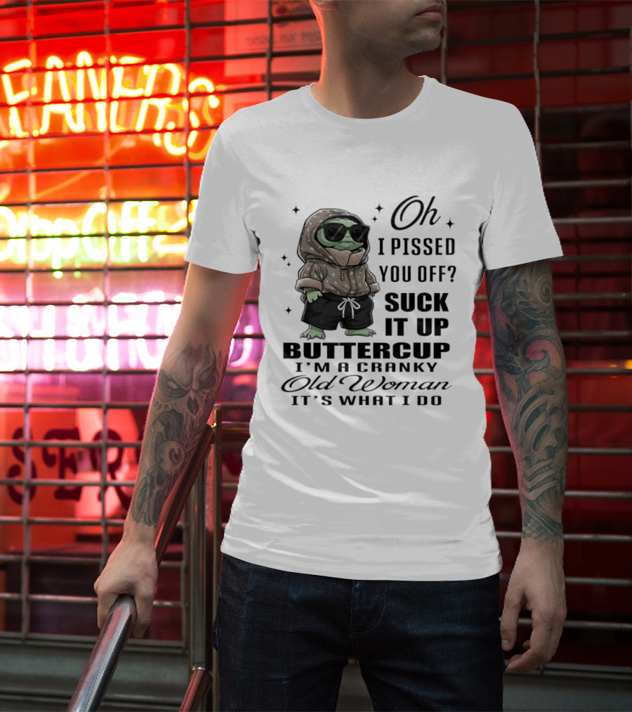 Oh I Pissed You Off Suck It Up Buttercup I'm A Cranky Old Woman It's What I Do T-Shirt