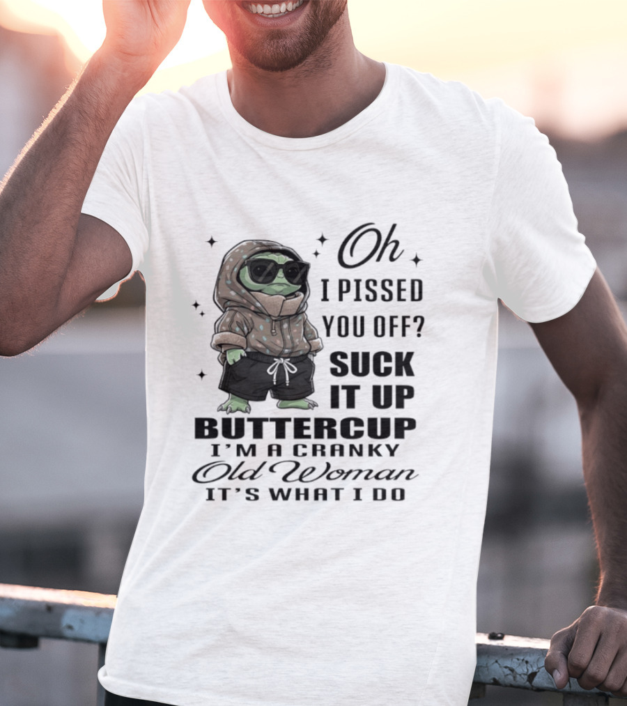 Oh I Pissed You Off Suck It Up Buttercup I'm A Cranky Old Woman It's What I Do T-Shirt