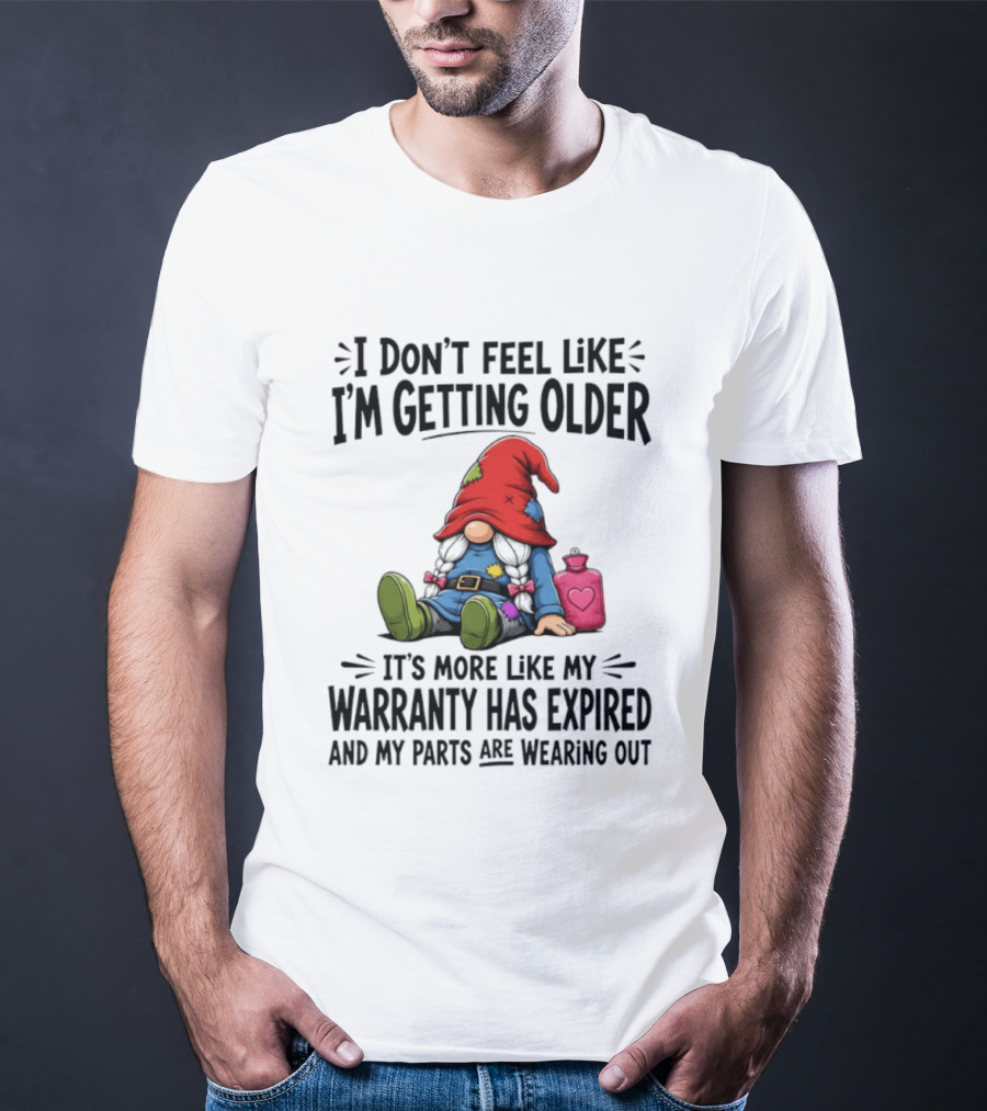 I Don't Feel Like I'm Getting Older Gnome Warranty Has Expired Parts Wearing Out T-Shirt