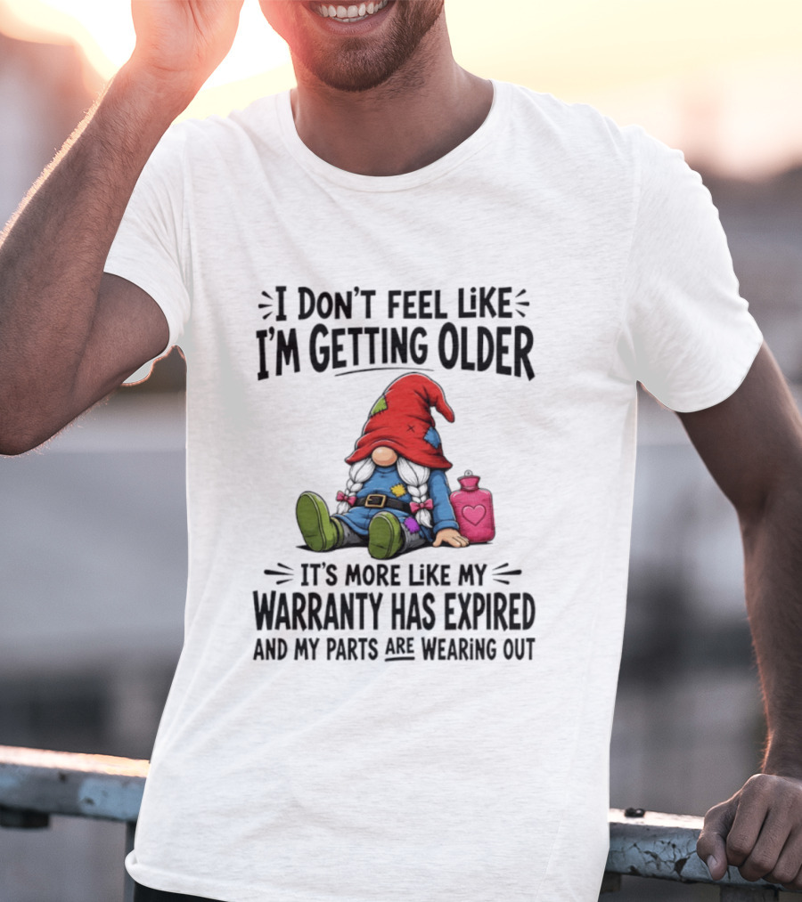 I Don't Feel Like I'm Getting Older Gnome Warranty Has Expired Parts Wearing Out T-Shirt