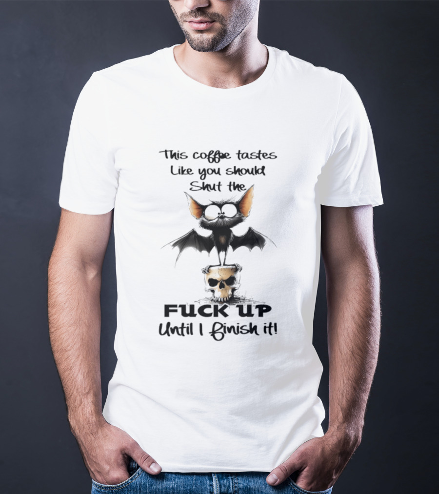 This Coffee Tastes Like You Should Shut The Fuck Up Until I Finish It Bat Skull T-Shirt