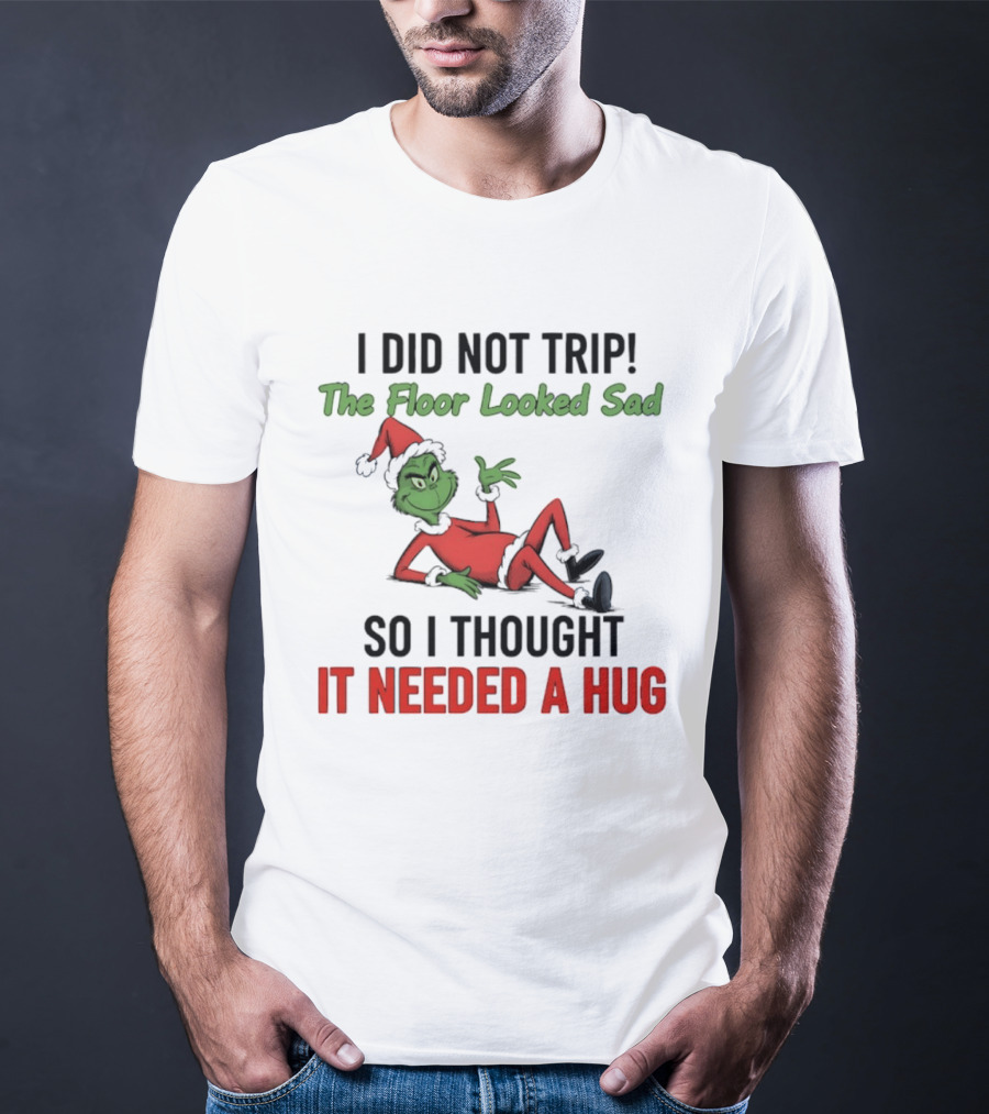 I Did Not Trip The Floor Looked Sad So I Thought It Needed A Hug Grinch Christmas 2025 T-Shirt