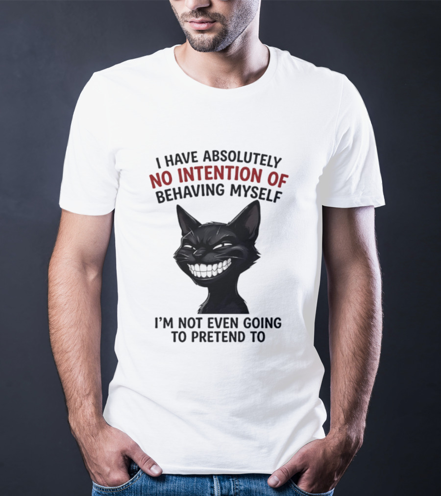 I Have Absolutely No Intention Of Behaving Myself Black Cat I'm Not Even Going To Pretend To T-Shirt