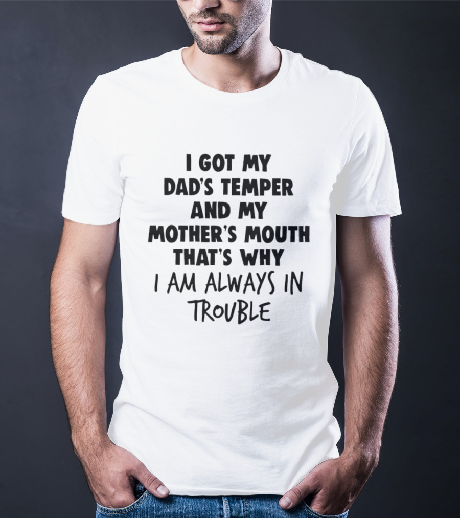 I Got My Dad's Temper And My Mother's Mouth That's Why I Am Always In Trouble T-Shirt
