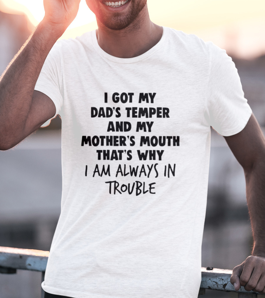 I Got My Dad's Temper And My Mother's Mouth That's Why I Am Always In Trouble T-Shirt