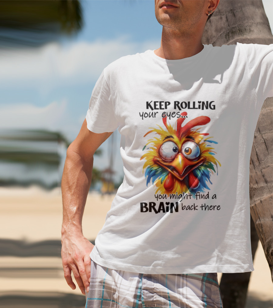 Keep Rolling Your Eyes Chicken Humor You Might Find A Brain Back There T-Shirt