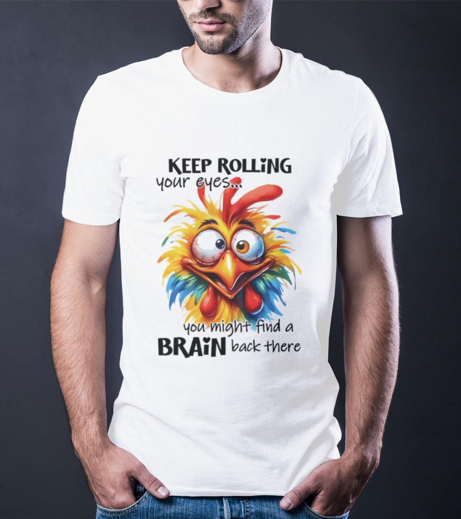 Keep Rolling Your Eyes Chicken Humor You Might Find A Brain Back There T-Shirt