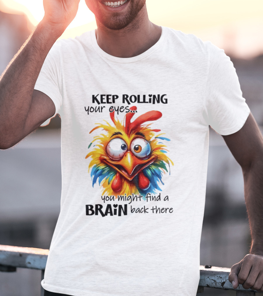Keep Rolling Your Eyes Chicken Humor You Might Find A Brain Back There T-Shirt